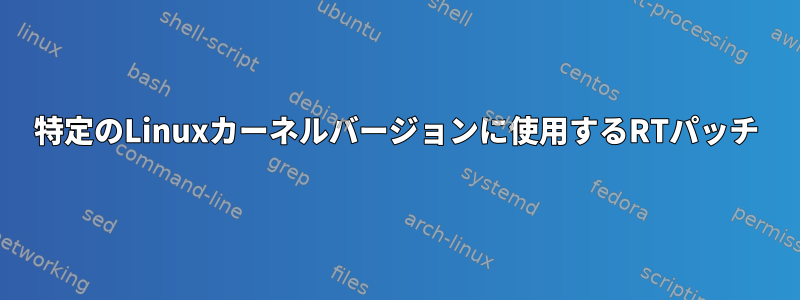 特定のLinuxカーネルバージョンに使用するRTパッチ