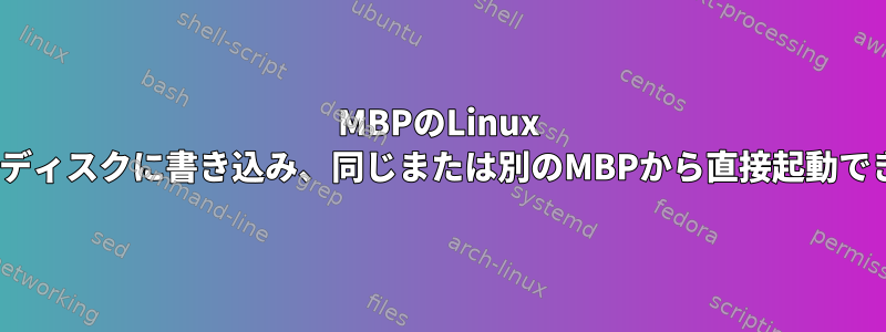 MBPのLinux ISOを外部ディスクに書き込み、同じまたは別のMBPから直接起動できますか？