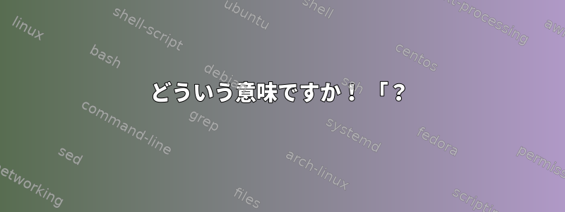 どういう意味ですか！ 「？