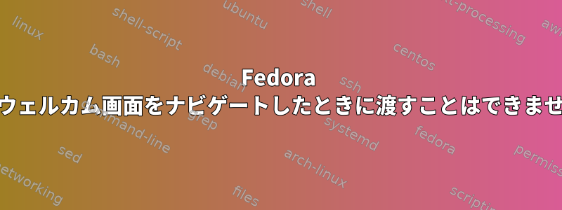 Fedora 15でウェルカム画面をナビゲートしたときに渡すことはできません。