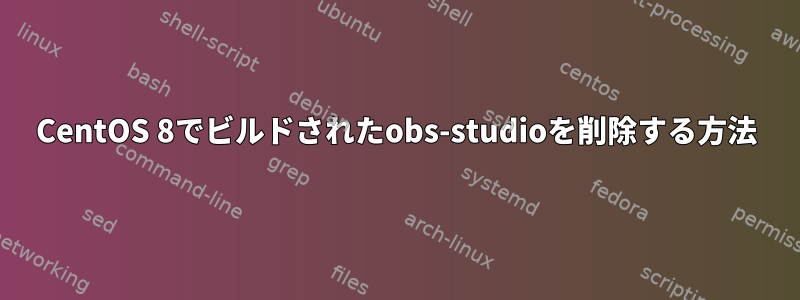 CentOS 8でビルドされたobs-studioを削除する方法