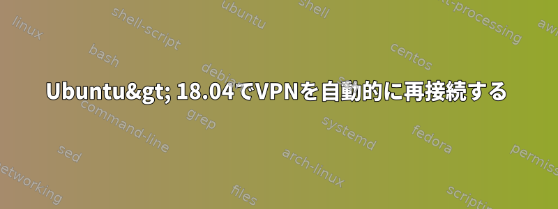 Ubuntu&gt; 18.04でVPNを自動的に再接続する