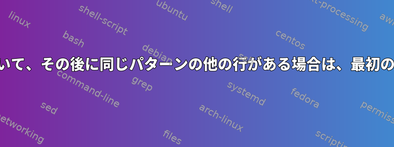 1行にパターンが含まれていて、その後に同じパターンの他の行がある場合は、最初の行を削除してください。