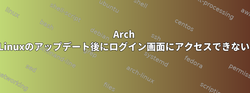 Arch Linuxのアップデート後にログイン画面にアクセスできない