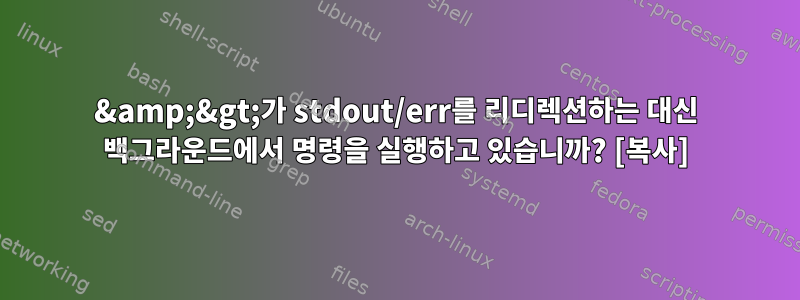 &amp;&gt;가 stdout/err를 리디렉션하는 대신 백그라운드에서 명령을 실행하고 있습니까? [복사]