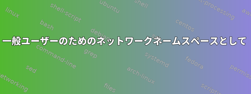 一般ユーザーのためのネットワークネームスペースとして