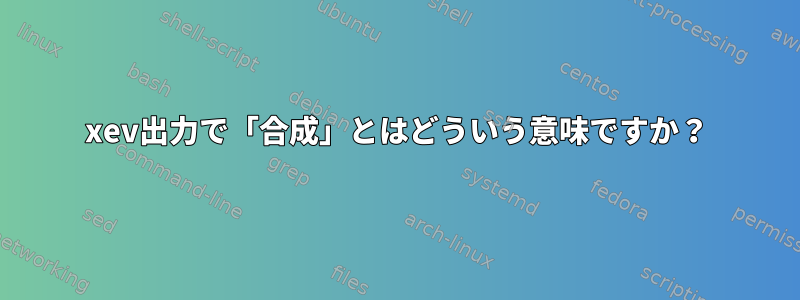 xev出力で「合成」とはどういう意味ですか？