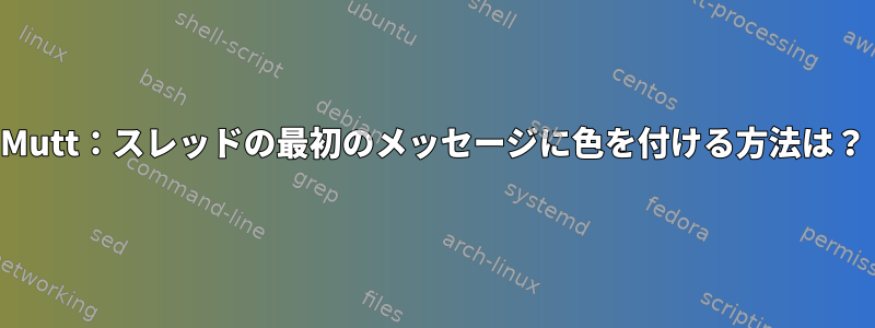 Mutt：スレッドの最初のメッセージに色を付ける方法は？