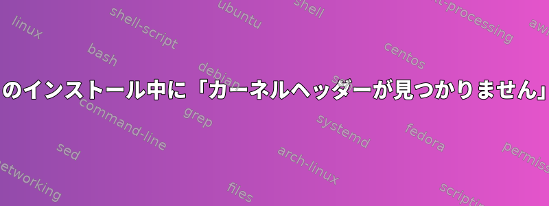 CentOS8でVirtualboxゲストのインストール中に「カーネルヘッダーが見つかりません」というエラーが発生します。