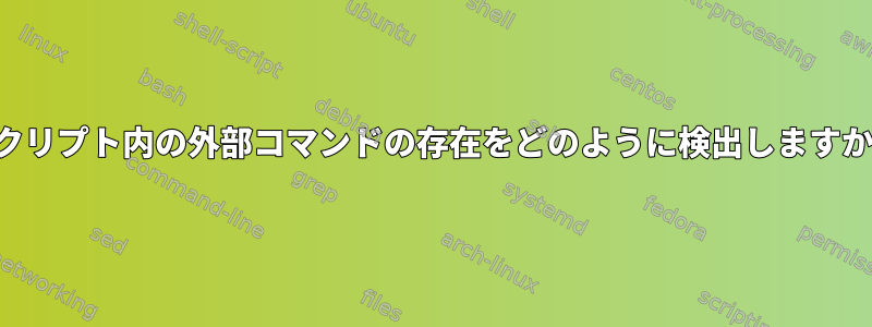 スクリプト内の外部コマンドの存在をどのように検出しますか？