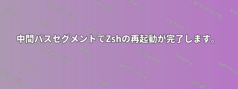 中間パスセグメントでZshの再起動が完了します。