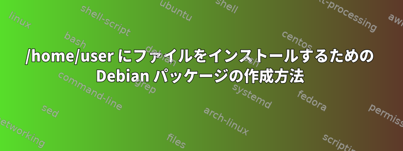 /home/user にファイルをインストールするための Debian パッケージの作成方法