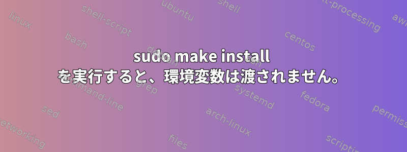 sudo make install を実行すると、環境変数は渡されません。