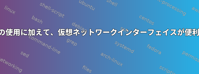 コンテナの使用に加えて、仮想ネットワークインターフェイスが便利ですか？