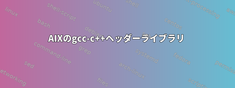 AIXのgcc-c++ヘッダーライブラリ