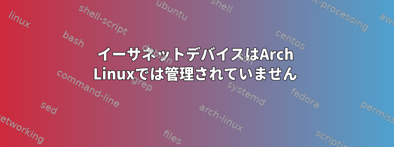 イーサネットデバイスはArch Linuxでは管理されていません