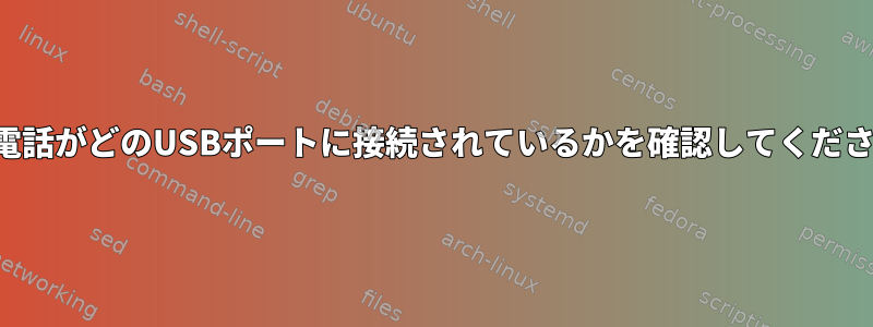 携帯電話がどのUSBポートに接続されているかを確認してください。