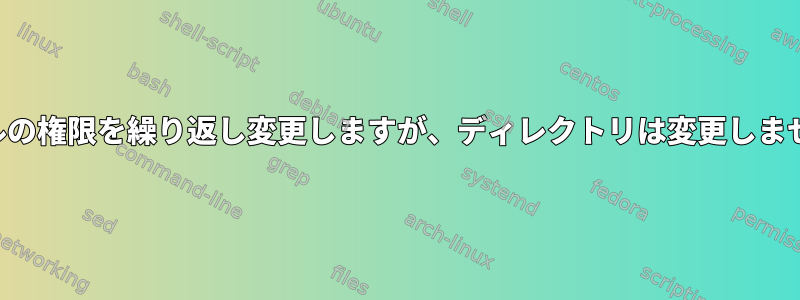 ファイルの権限を繰り返し変更しますが、ディレクトリは変更しませんか？