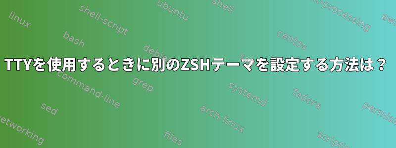 TTYを使用するときに別のZSHテーマを設定する方法は？