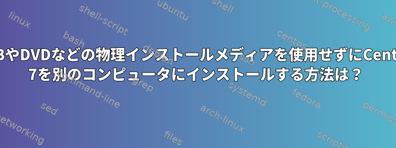 USBやDVDなどの物理インストールメディアを使用せずにCentOS 7を別のコンピュータにインストールする方法は？