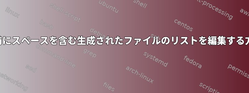 名前にスペースを含む生成されたファイルのリストを編集する方法