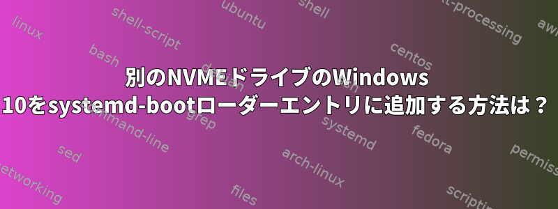 別のNVMEドライブのWindows 10をsystemd-bootローダーエントリに追加する方法は？