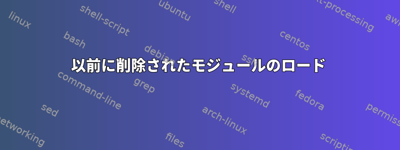 以前に削除されたモジュールのロード