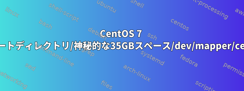 CentOS 7 Linuxのルートディレクトリ/神秘的な35GBスペース/dev/mapper/centos-root