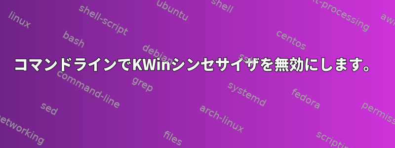 コマンドラインでKWinシンセサイザを無効にします。