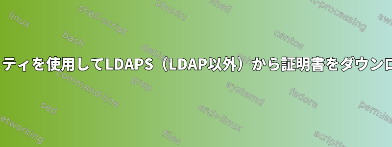 Linuxユーティリティを使用してLDAPS（LDAP以外）から証明書をダウンロードするには？