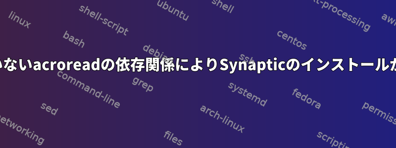 満たされていないacroreadの依存関係によりSynapticのインストールが妨げられる