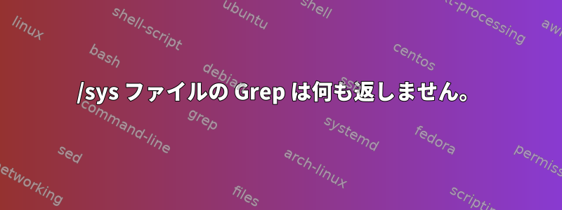 /sys ファイルの Grep は何も返しません。