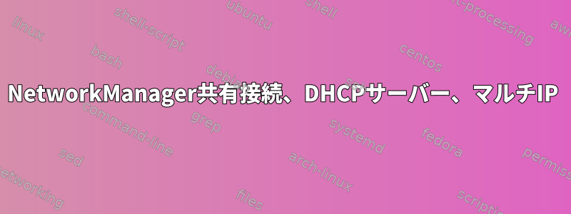 NetworkManager共有接続、DHCPサーバー、マルチIP