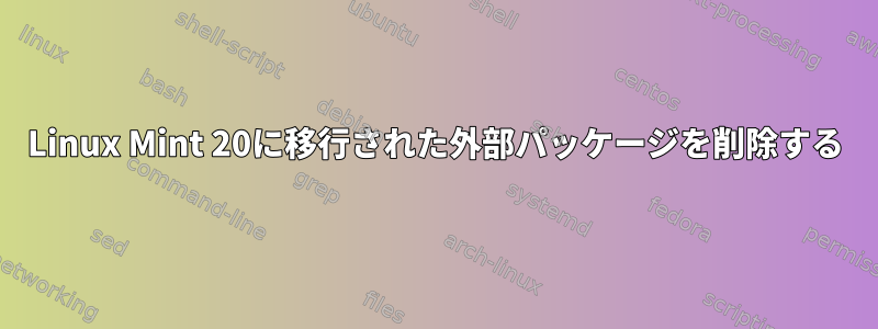 Linux Mint 20に移行された外部パッケージを削除する