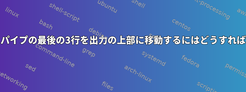 edを使用してパイプの最後の3行を出力の上部に移動するにはどうすればよいですか？