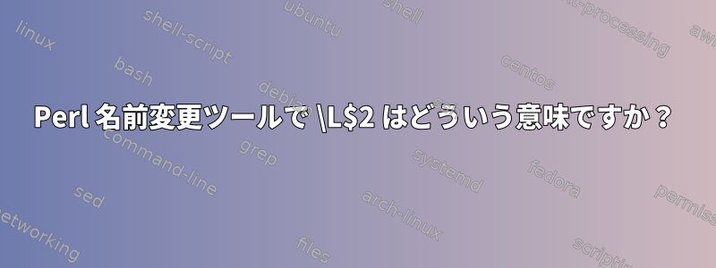 Perl 名前変更ツールで \L$2 はどういう意味ですか？