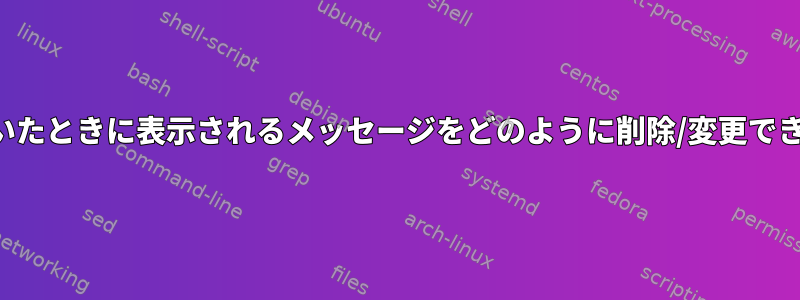 端末を開いたときに表示されるメッセージをどのように削除/変更できますか？