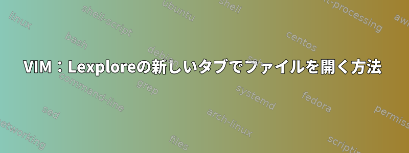 VIM：Lexploreの新しいタブでファイルを開く方法