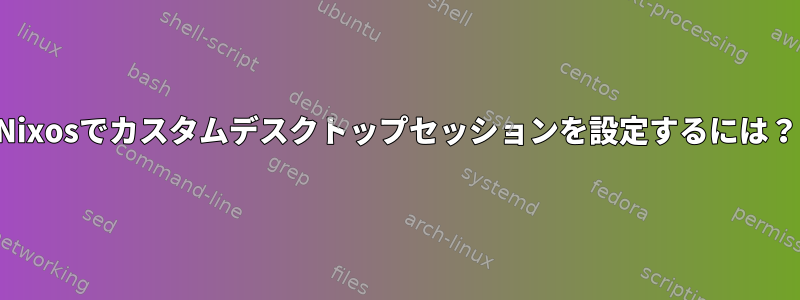 Nixosでカスタムデスクトップセッションを設定するには？