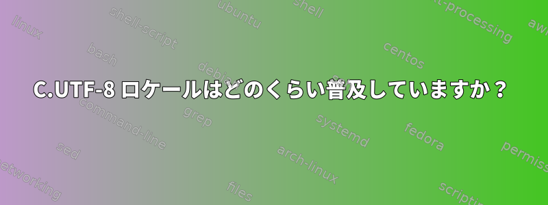 C.UTF-8 ロケールはどのくらい普及していますか？