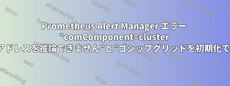 Prometheus Alert Manager エラー "comComponent=cluster err="広告アドレスを推論できません"と"ゴシップグリッドを初期化できません"