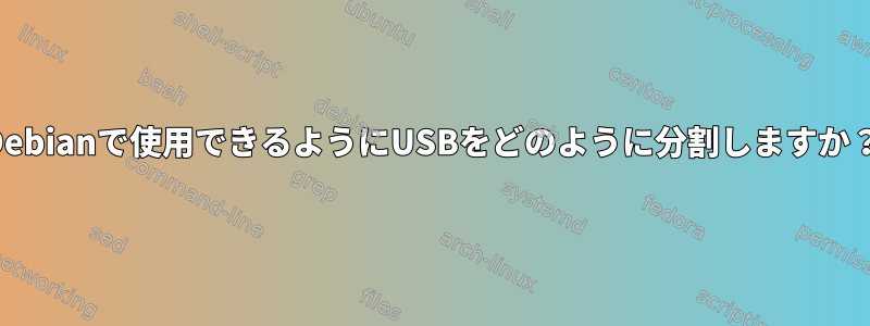 Debianで使用できるようにUSBをどのように分割しますか？