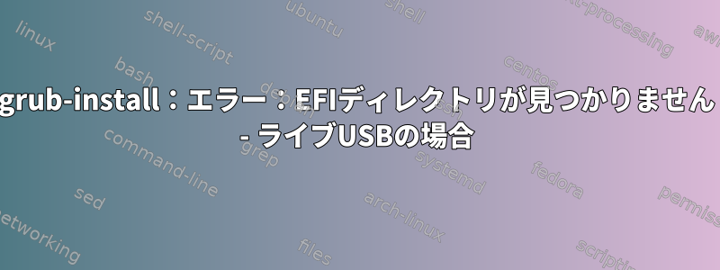 grub-install：エラー：EFIディレクトリが見つかりません - ライブUSBの場合