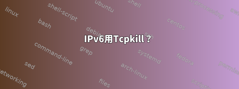 IPv6用Tcpkill？