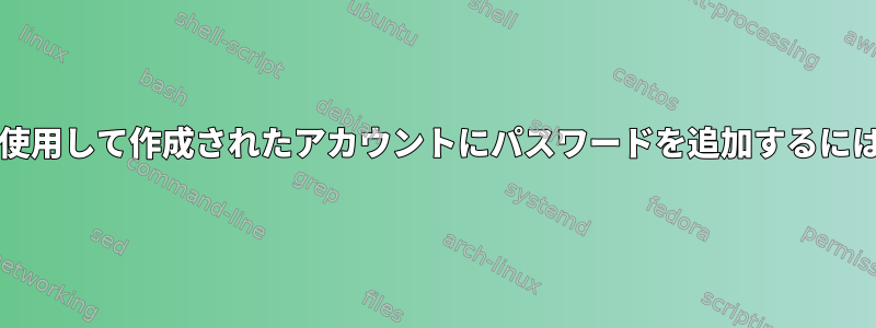 --disabled-passwordを使用して作成されたアカウントにパスワードを追加するにはどうすればよいですか？