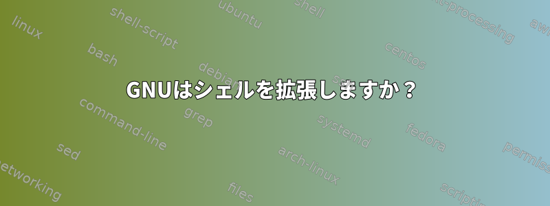 GNUはシェルを拡張しますか？