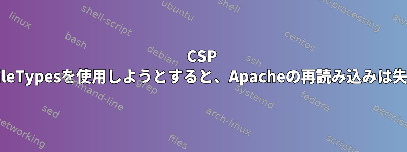 CSP OnとCSPFileTypesを使用しようとすると、Apacheの再読み込みは失敗します。