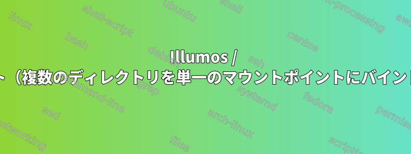 Illumos / solarisで連合マウント（複数のディレクトリを単一のマウントポイントにバインド）を作成するには？