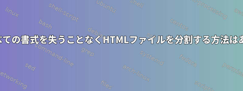 各断片のすべての書式を失うことなくHTMLファイルを分割する方法はありますか？