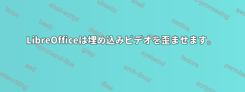 LibreOfficeは埋め込みビデオを歪ませます。